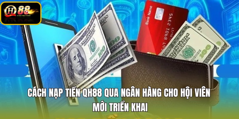 cach-nap-tien-qh88-qua-ngan-hang-cho-hoi-vien-moi-trien-khai