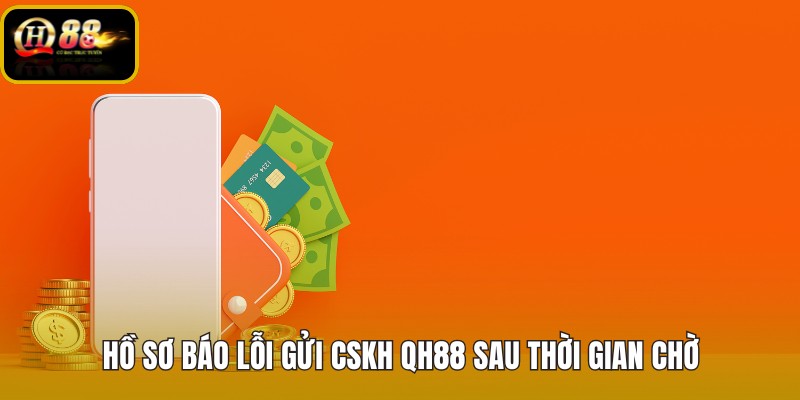 ho-so-bao-loi-gui-cskh-qh88-sau-thoi-gian-cho